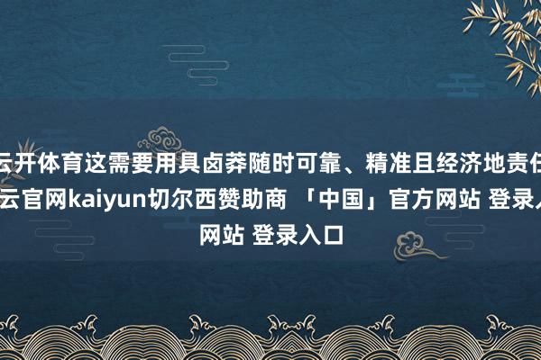 云开体育这需要用具卤莽随时可靠、精准且经济地责任-开云官网kaiyun切尔西赞助商 「中国」官方网站 登录入口